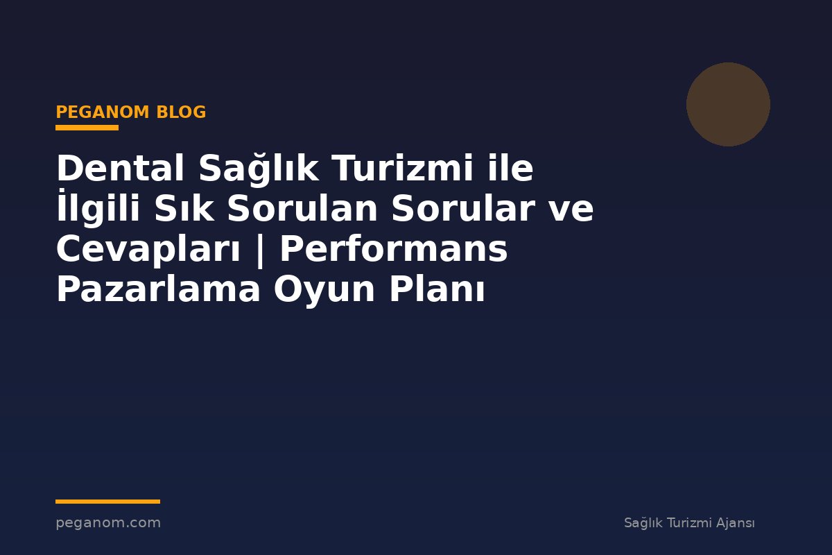Dental Sağlık Turizmi ile İlgili Sık Sorulan Sorular ve Cevapları | Performans Pazarlama Oyun Planı