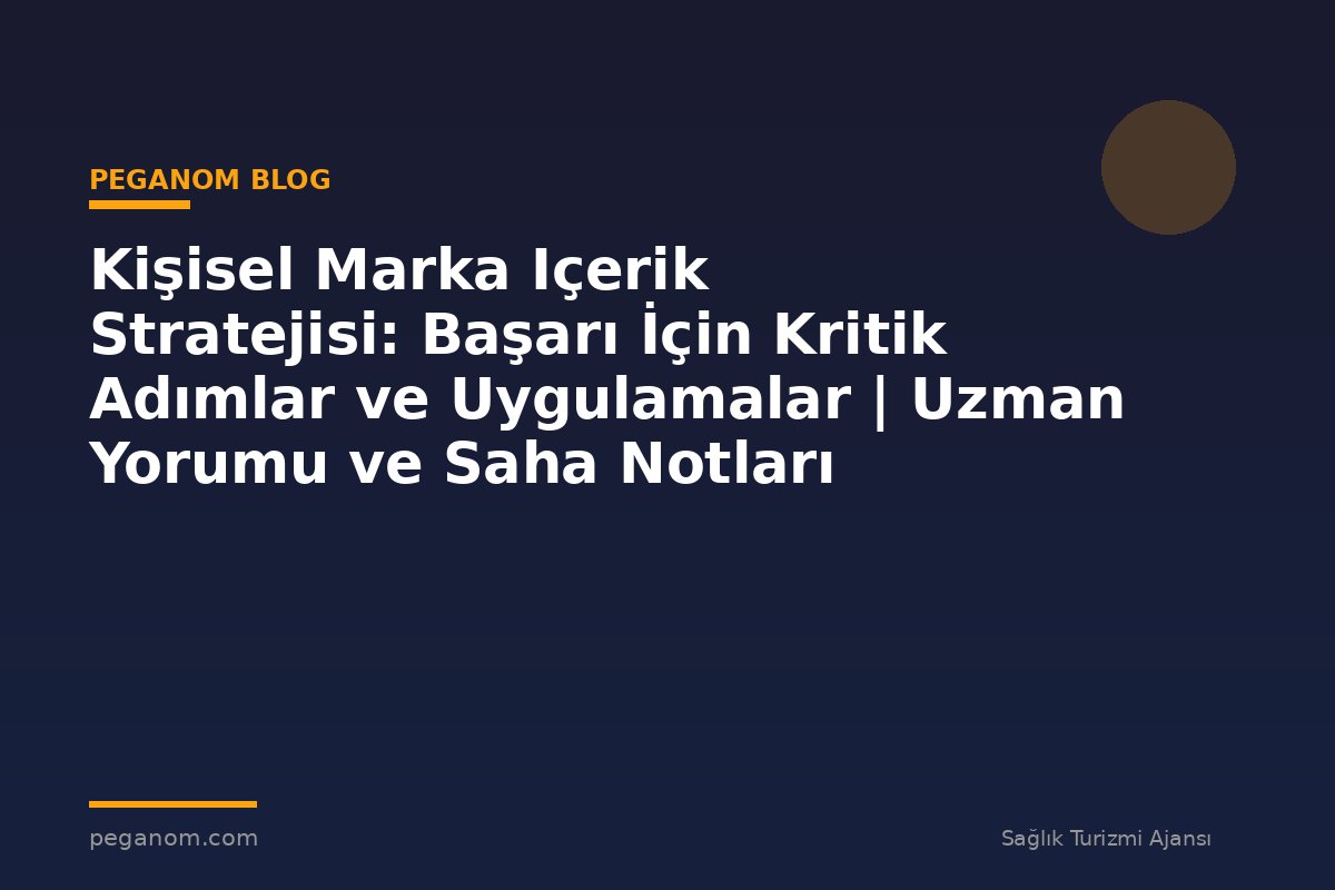 Kişisel Marka Içerik Stratejisi: Başarı İçin Kritik Adımlar ve Uygulamalar | Uzman Yorumu ve Saha Notları