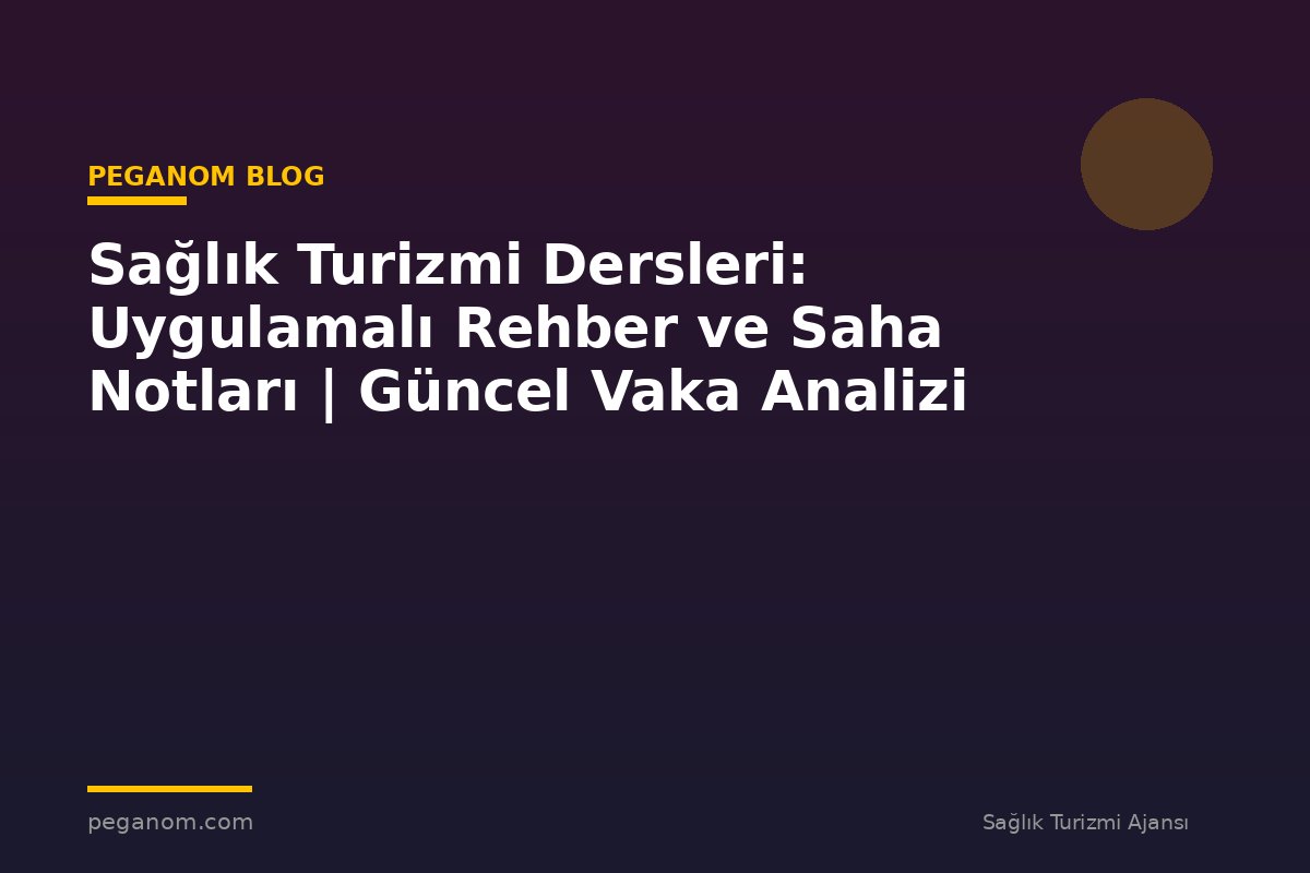 Sağlık Turizmi Dersleri: Uygulamalı Rehber ve Saha Notları | Güncel Vaka Analizi