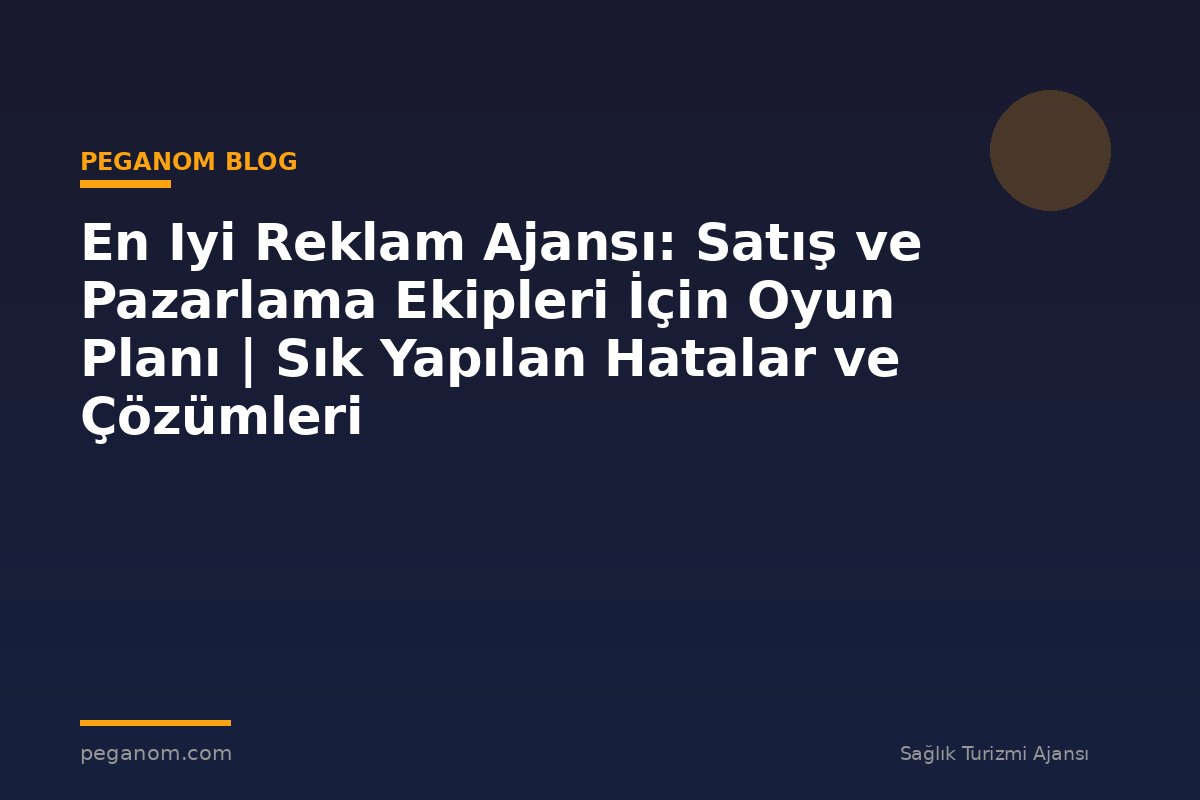 En Iyi Reklam Ajansı: Satış ve Pazarlama Ekipleri İçin Oyun Planı | Sık Yapılan Hatalar ve Çözümleri