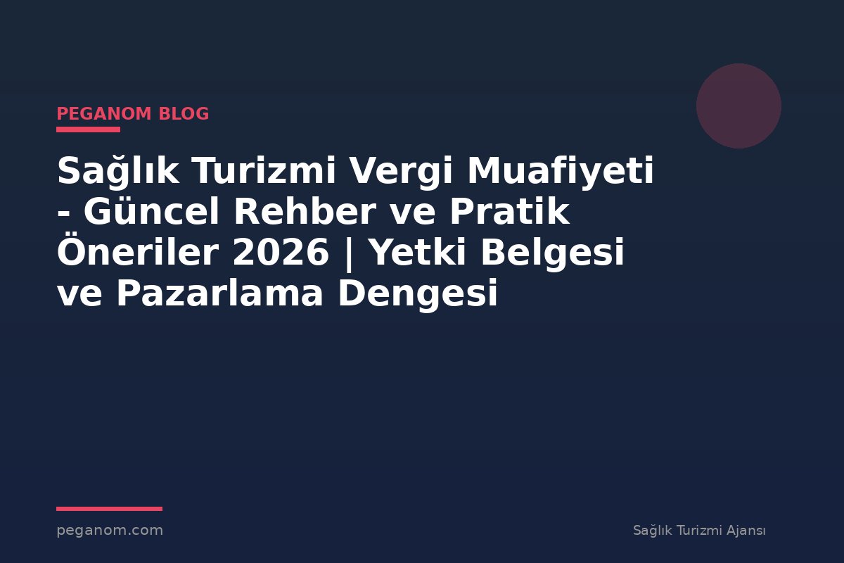 Sağlık Turizmi Vergi Muafiyeti - Güncel Rehber ve Pratik Öneriler 2026 | Yetki Belgesi ve Pazarlama Dengesi