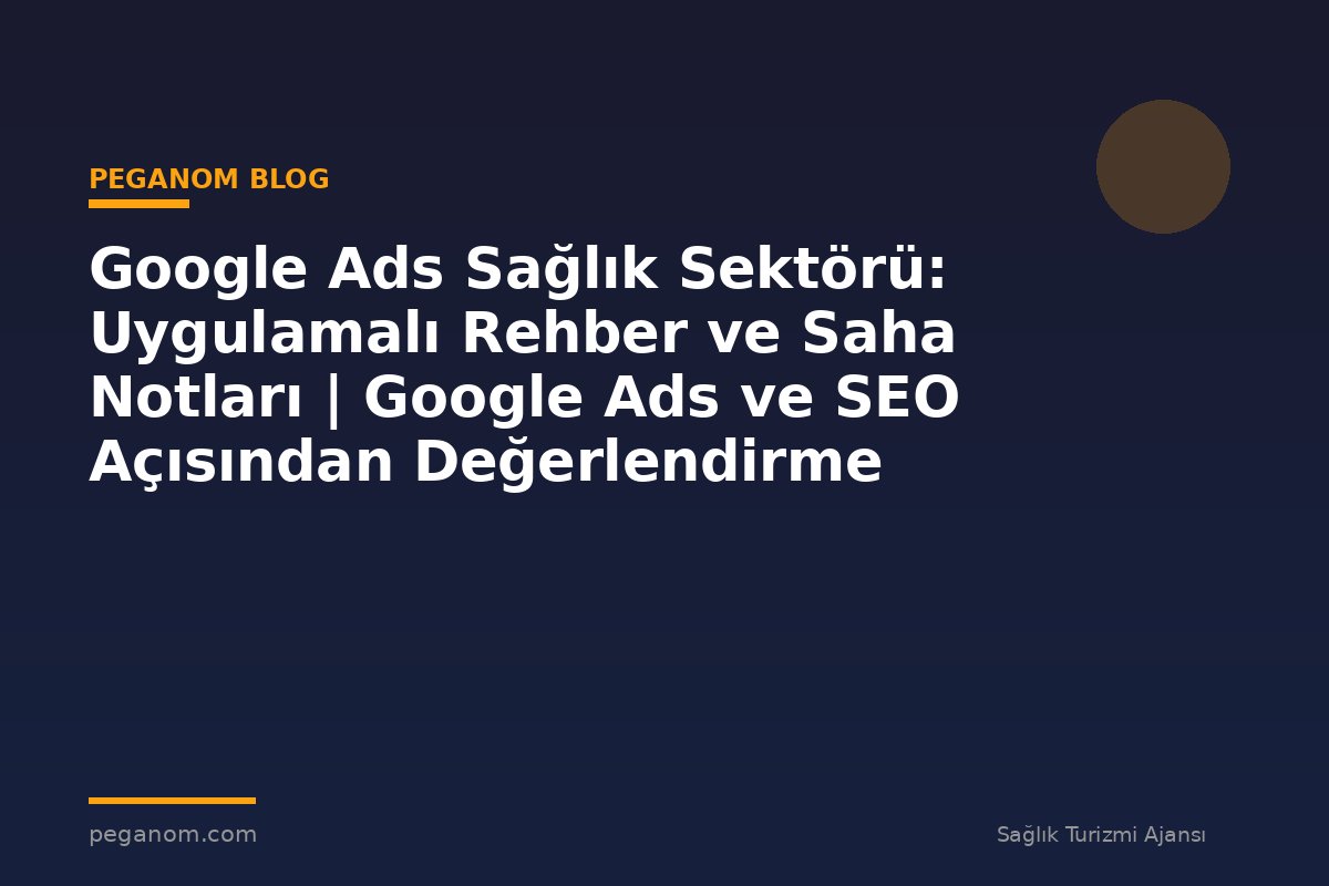 Google Ads Sağlık Sektörü: Uygulamalı Rehber ve Saha Notları | Google Ads ve SEO Açısından Değerlendirme