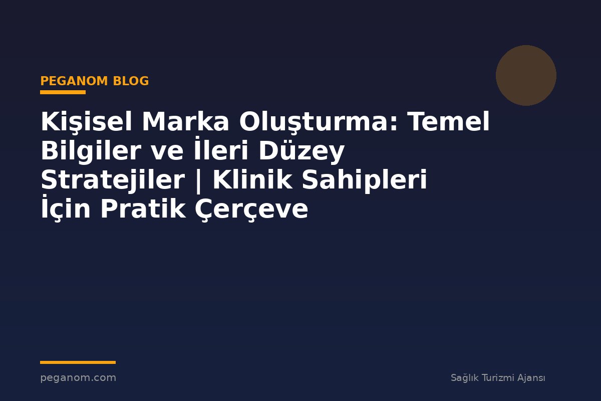 Kişisel Marka Oluşturma: Temel Bilgiler ve İleri Düzey Stratejiler | Klinik Sahipleri İçin Pratik Çerçeve