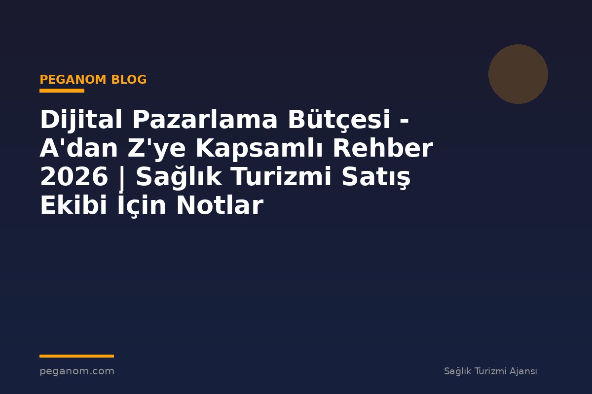 Dijital Pazarlama Bütçesi - A'dan Z'ye Kapsamlı Rehber 2026 | Sağlık Turizmi Satış Ekibi İçin Notlar