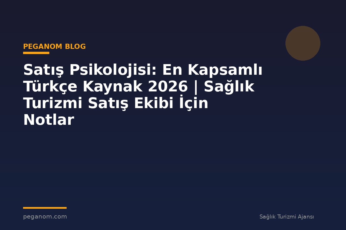 Satış Psikolojisi: En Kapsamlı Türkçe Kaynak 2026 | Sağlık Turizmi Satış Ekibi İçin Notlar