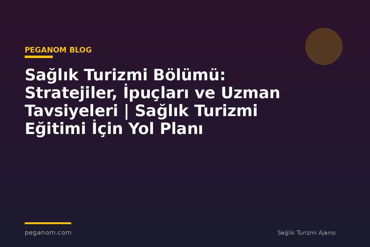 Sağlık Turizmi Bölümü: Stratejiler, İpuçları ve Uzman Tavsiyeleri | Sağlık Turizmi Eğitimi İçin Yol Planı