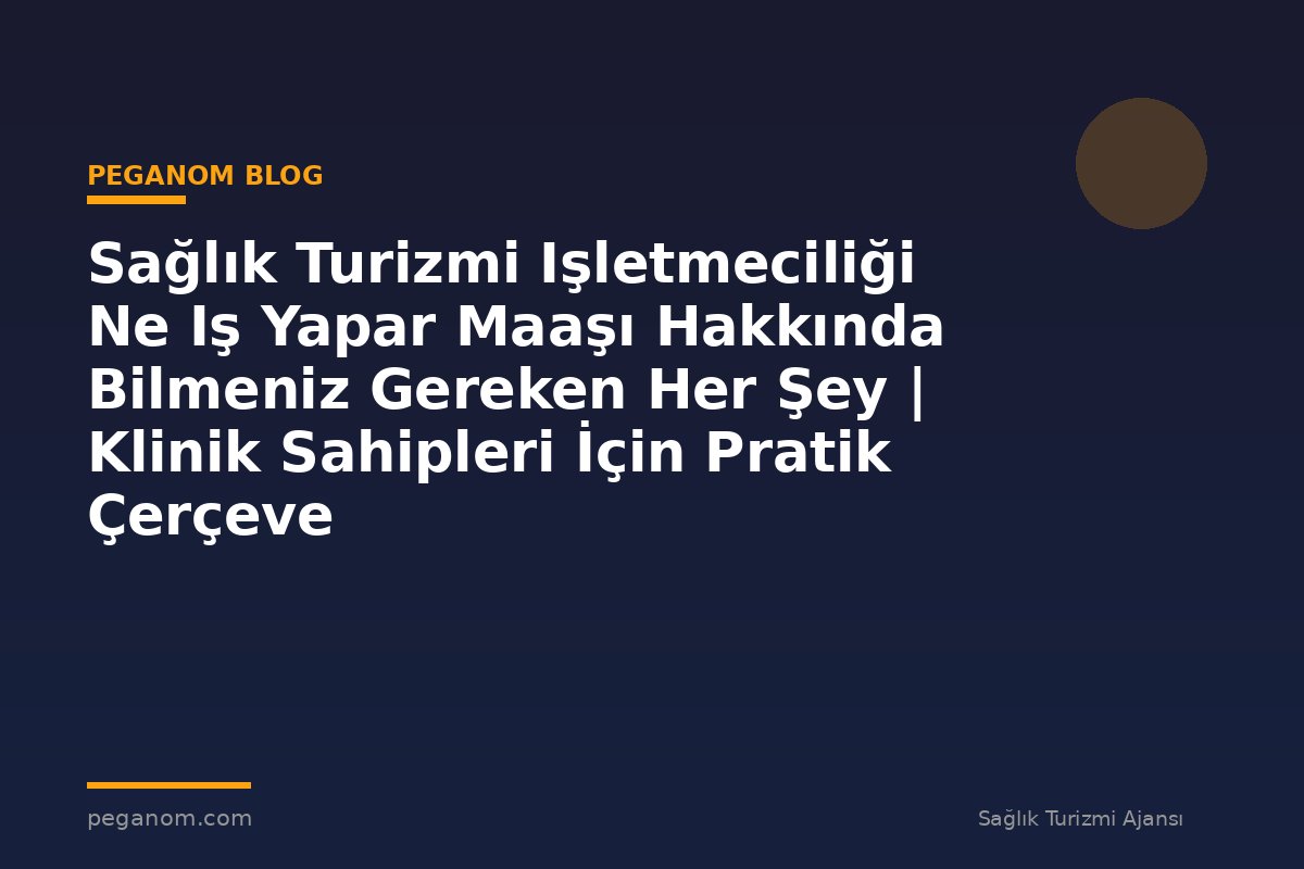 Sağlık Turizmi Işletmeciliği Ne Iş Yapar Maaşı Hakkında Bilmeniz Gereken Her Şey | Klinik Sahipleri İçin Pratik Çerçeve