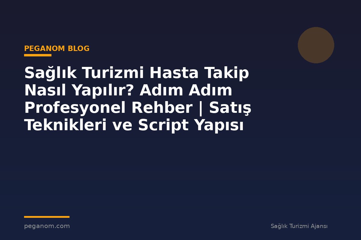Sağlık Turizmi Hasta Takip Nasıl Yapılır? Adım Adım Profesyonel Rehber | Satış Teknikleri ve Script Yapısı