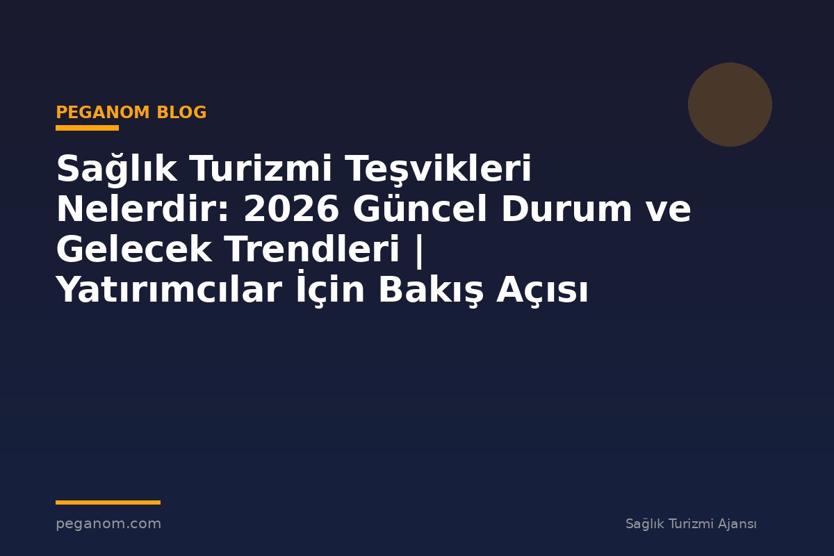 Sağlık Turizmi Teşvikleri Nelerdir: 2026 Güncel Durum ve Gelecek Trendleri | Yatırımcılar İçin Bakış Açısı