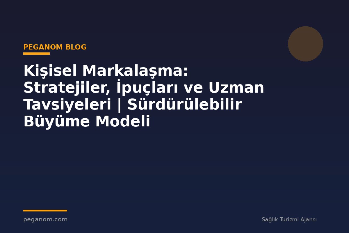 Kişisel Markalaşma: Stratejiler, İpuçları ve Uzman Tavsiyeleri | Sürdürülebilir Büyüme Modeli