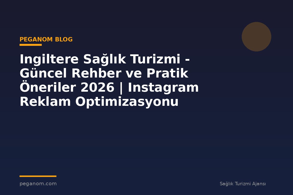 Ingiltere Sağlık Turizmi - Güncel Rehber ve Pratik Öneriler 2026 | Instagram Reklam Optimizasyonu