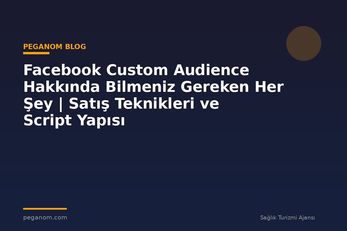 Facebook Custom Audience Hakkında Bilmeniz Gereken Her Şey | Satış Teknikleri ve Script Yapısı