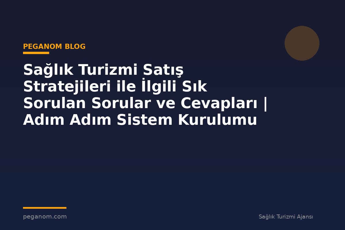 Sağlık Turizmi Satış Stratejileri ile İlgili Sık Sorulan Sorular ve Cevapları | Adım Adım Sistem Kurulumu