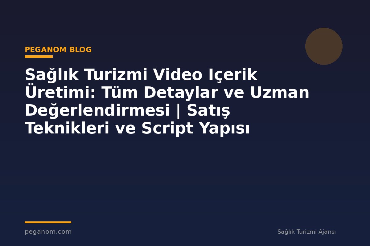 Sağlık Turizmi Video Içerik Üretimi: Tüm Detaylar ve Uzman Değerlendirmesi | Satış Teknikleri ve Script Yapısı
