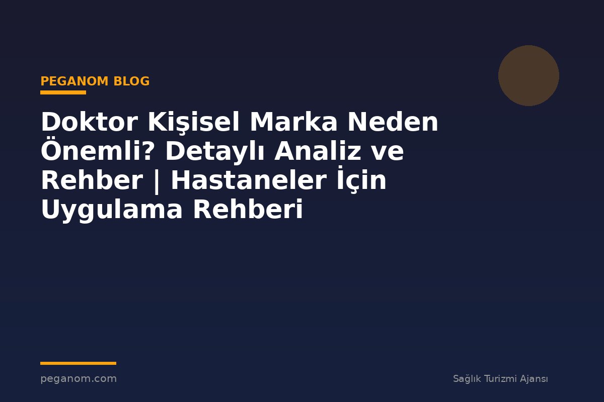 Doktor Kişisel Marka Neden Önemli? Detaylı Analiz ve Rehber | Hastaneler İçin Uygulama Rehberi