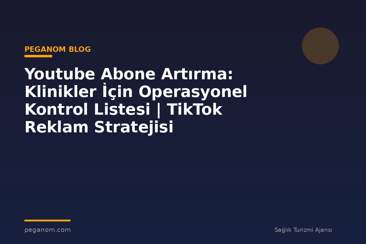 Youtube Abone Artırma: Klinikler İçin Operasyonel Kontrol Listesi | TikTok Reklam Stratejisi