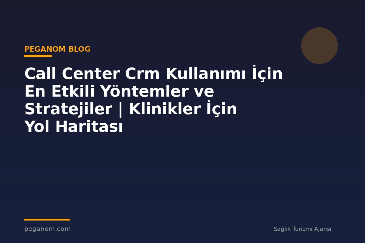 Call Center Crm Kullanımı İçin En Etkili Yöntemler ve Stratejiler | Klinikler İçin Yol Haritası