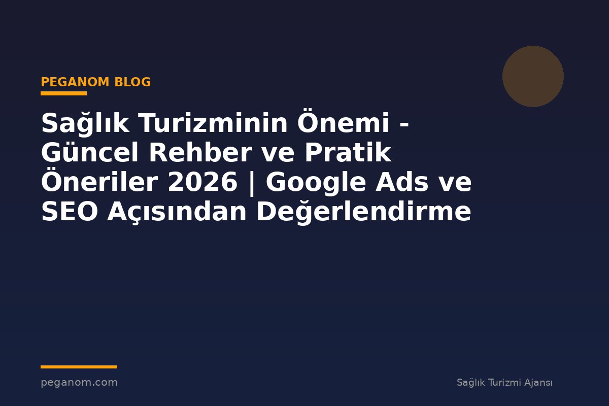 Sağlık Turizminin Önemi - Güncel Rehber ve Pratik Öneriler 2026 | Google Ads ve SEO Açısından Değerlendirme