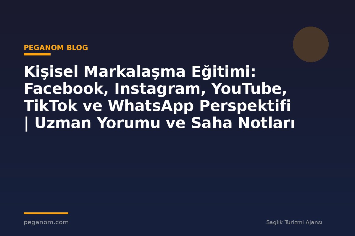 Kişisel Markalaşma Eğitimi: Facebook, Instagram, YouTube, TikTok ve WhatsApp Perspektifi | Uzman Yorumu ve Saha Notları