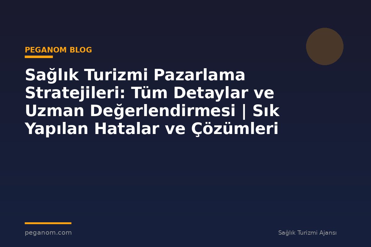 Sağlık Turizmi Pazarlama Stratejileri: Tüm Detaylar ve Uzman Değerlendirmesi | Sık Yapılan Hatalar ve Çözümleri