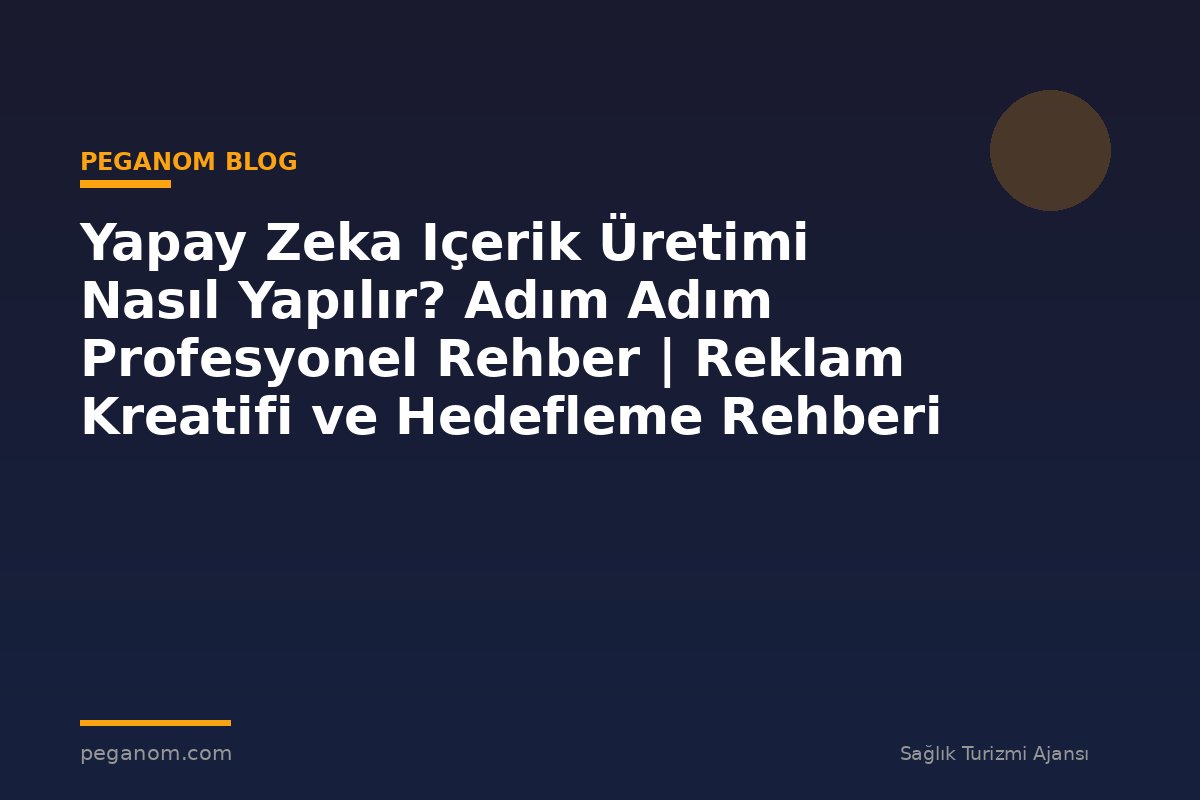 Yapay Zeka Içerik Üretimi Nasıl Yapılır? Adım Adım Profesyonel Rehber | Reklam Kreatifi ve Hedefleme Rehberi