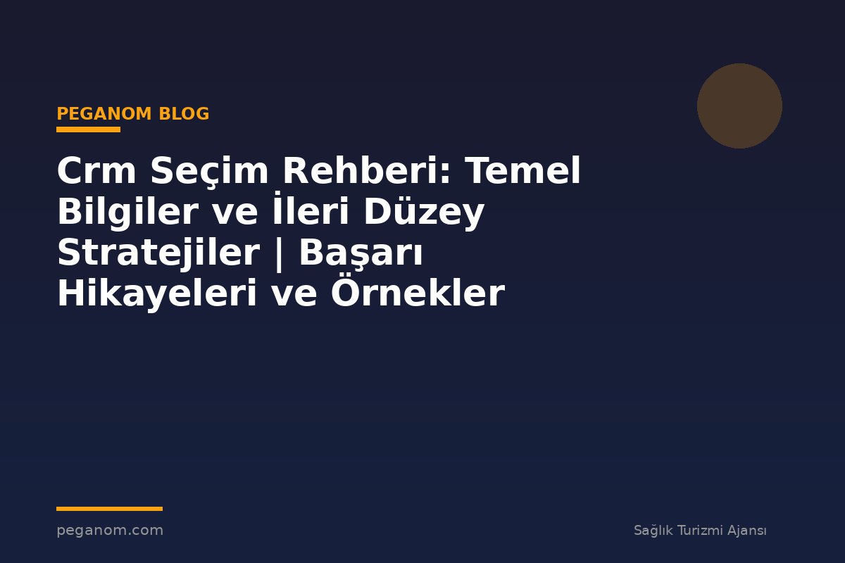 Crm Seçim Rehberi: Temel Bilgiler ve İleri Düzey Stratejiler | Başarı Hikayeleri ve Örnekler