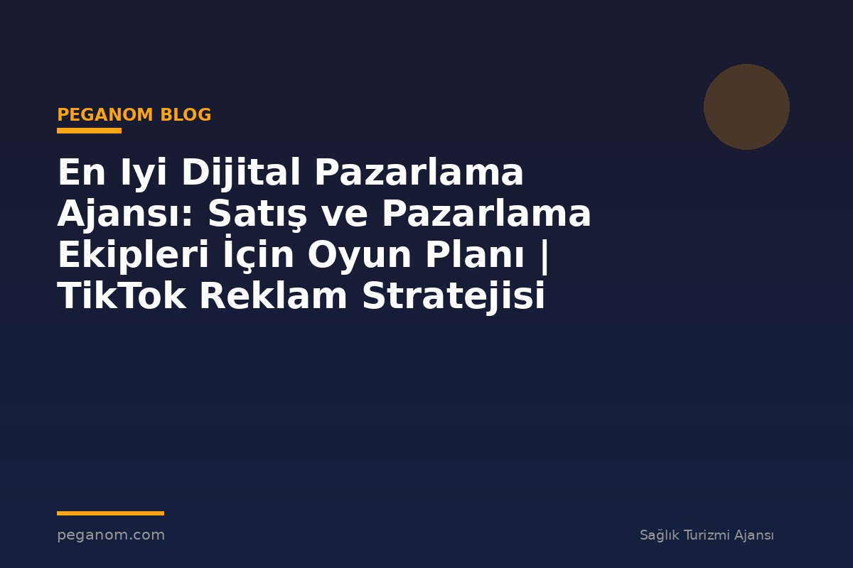 En Iyi Dijital Pazarlama Ajansı: Satış ve Pazarlama Ekipleri İçin Oyun Planı | TikTok Reklam Stratejisi