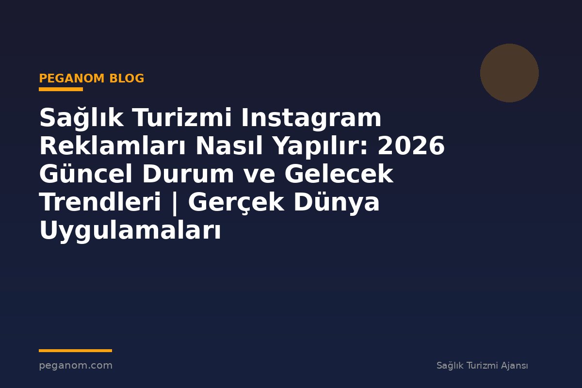 Sağlık Turizmi Instagram Reklamları Nasıl Yapılır: 2026 Güncel Durum ve Gelecek Trendleri | Gerçek Dünya Uygulamaları