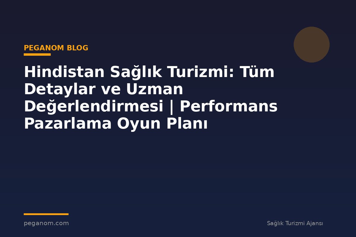 Hindistan Sağlık Turizmi: Tüm Detaylar ve Uzman Değerlendirmesi | Performans Pazarlama Oyun Planı