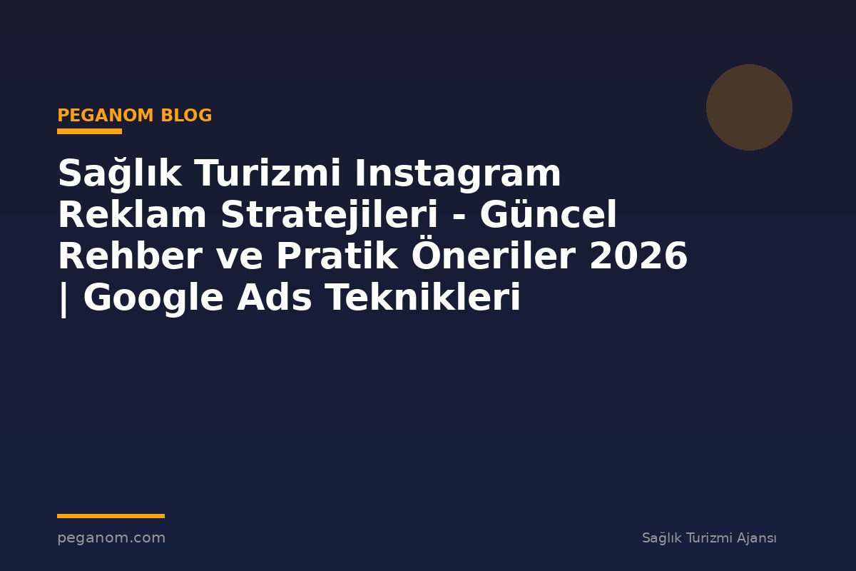Sağlık Turizmi Instagram Reklam Stratejileri - Güncel Rehber ve Pratik Öneriler 2026 | Google Ads Teknikleri