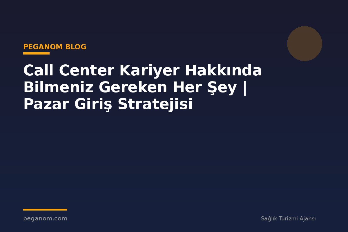 Call Center Kariyer Hakkında Bilmeniz Gereken Her Şey | Pazar Giriş Stratejisi