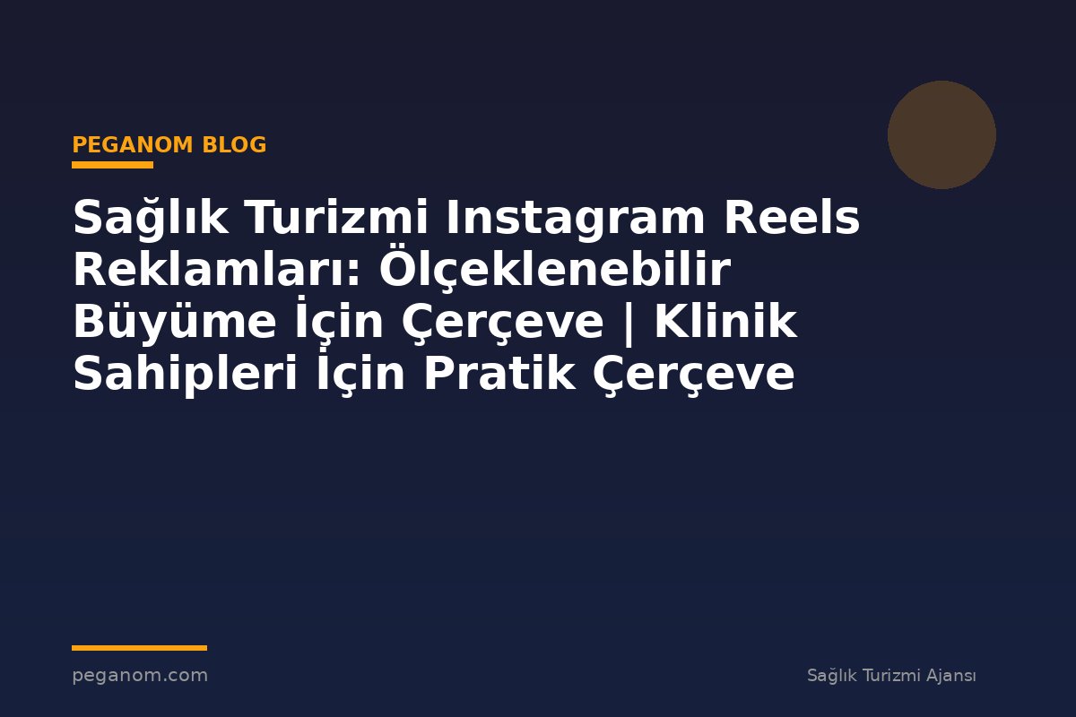 Sağlık Turizmi Instagram Reels Reklamları: Ölçeklenebilir Büyüme İçin Çerçeve | Klinik Sahipleri İçin Pratik Çerçeve