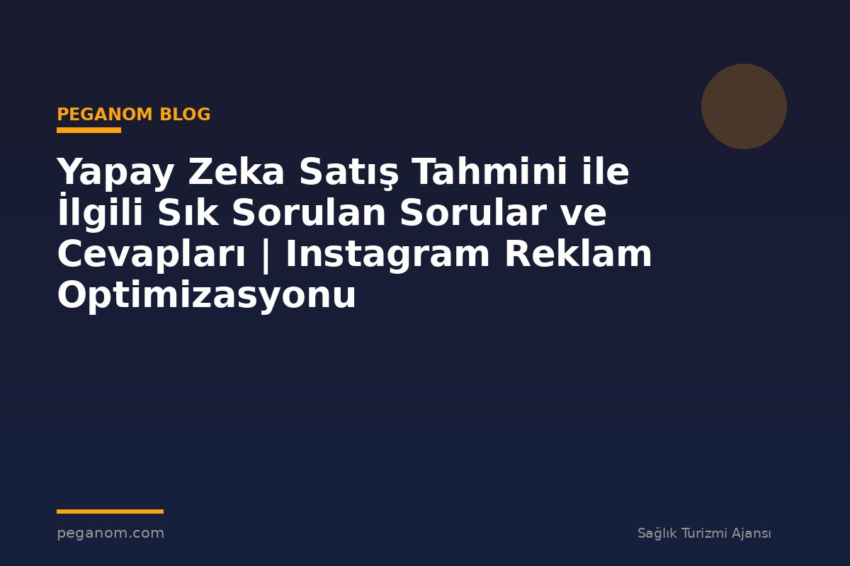 Yapay Zeka Satış Tahmini ile İlgili Sık Sorulan Sorular ve Cevapları | Instagram Reklam Optimizasyonu