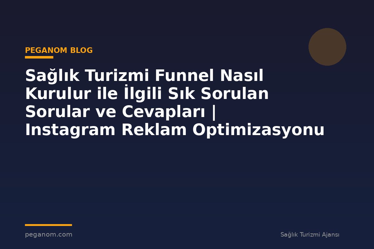 Sağlık Turizmi Funnel Nasıl Kurulur ile İlgili Sık Sorulan Sorular ve Cevapları | Instagram Reklam Optimizasyonu