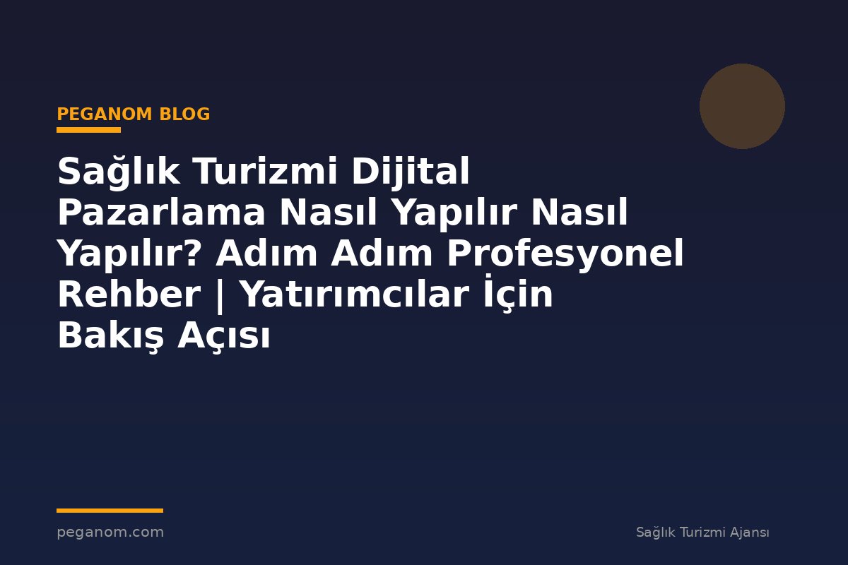 Sağlık Turizmi Dijital Pazarlama Nasıl Yapılır Nasıl Yapılır? Adım Adım Profesyonel Rehber | Yatırımcılar İçin Bakış Açısı