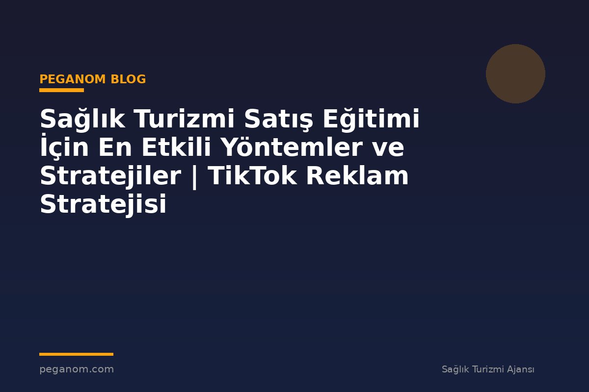 Sağlık Turizmi Satış Eğitimi İçin En Etkili Yöntemler ve Stratejiler | TikTok Reklam Stratejisi
