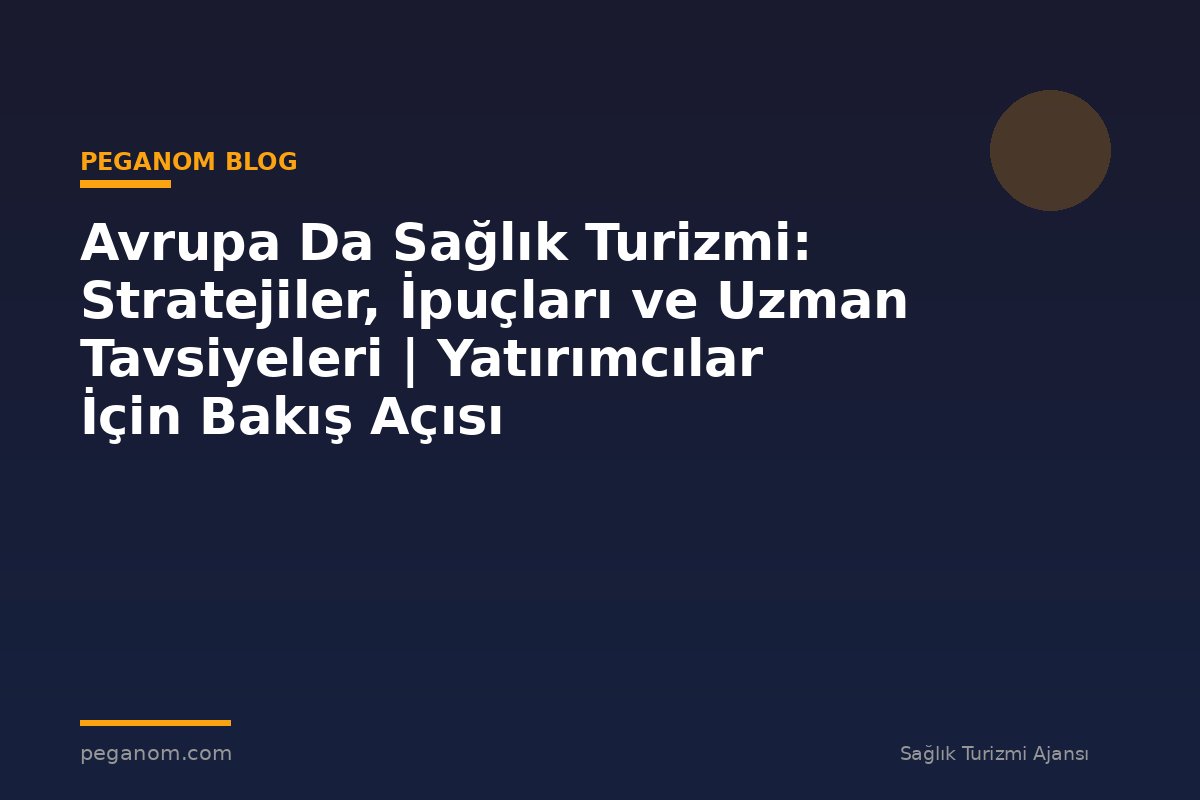 Avrupa Da Sağlık Turizmi: Stratejiler, İpuçları ve Uzman Tavsiyeleri | Yatırımcılar İçin Bakış Açısı