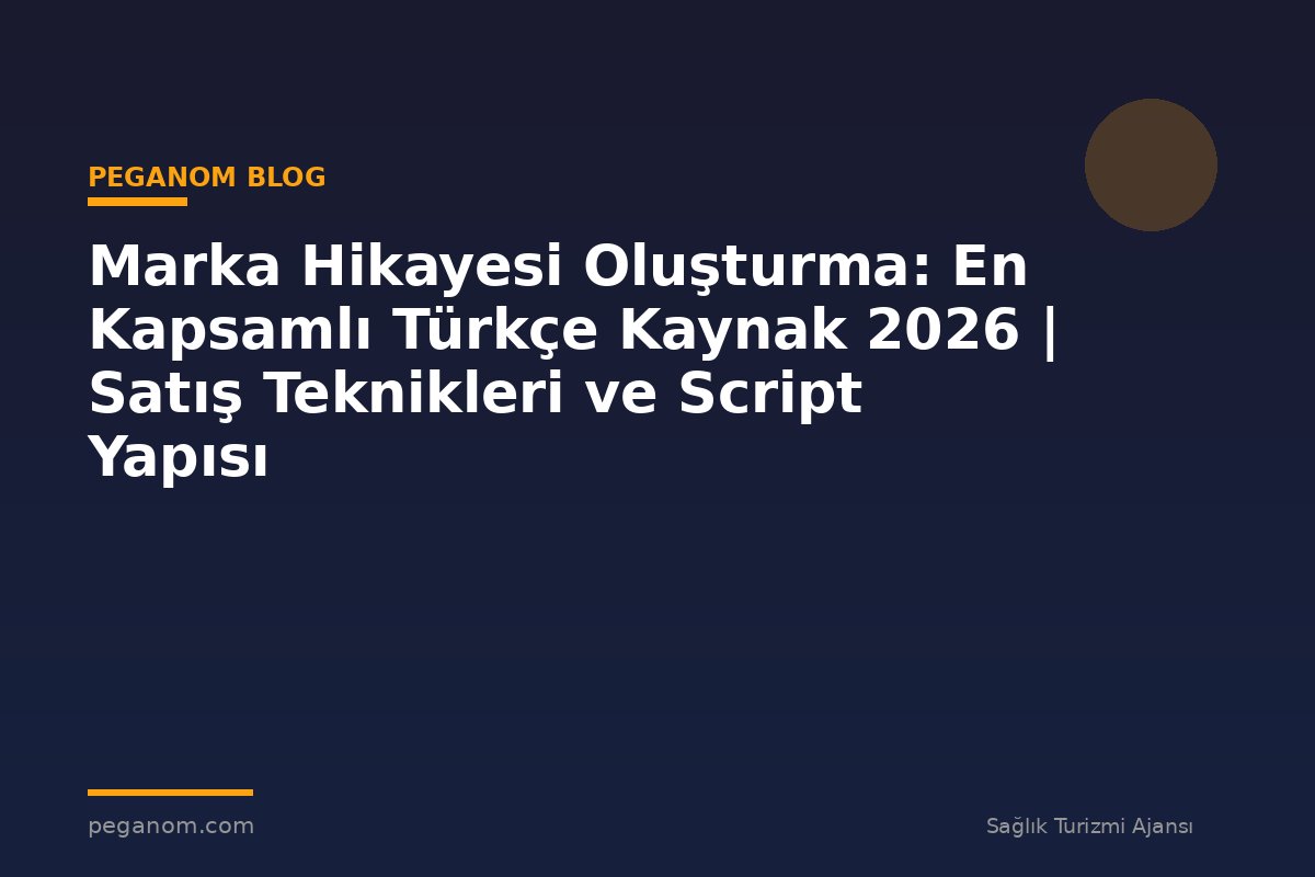 Marka Hikayesi Oluşturma: En Kapsamlı Türkçe Kaynak 2026 | Satış Teknikleri ve Script Yapısı