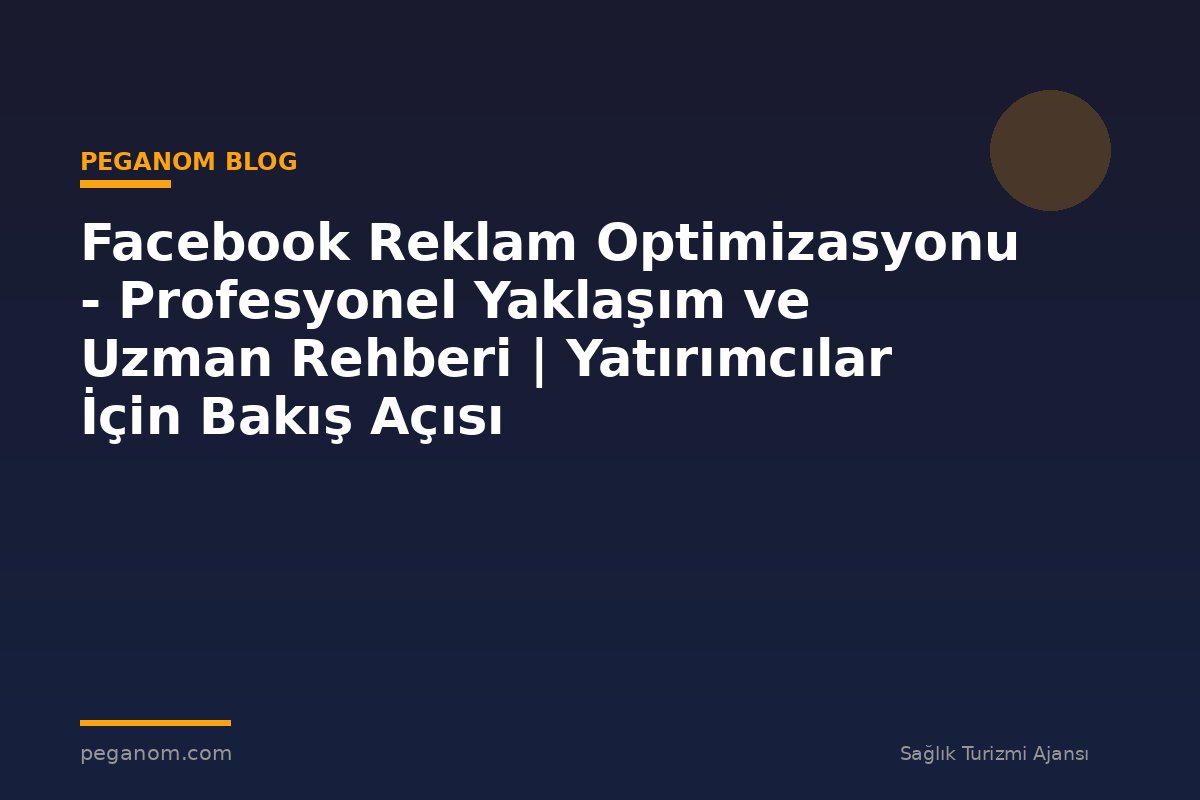 Facebook Reklam Optimizasyonu - Profesyonel Yaklaşım ve Uzman Rehberi | Yatırımcılar İçin Bakış Açısı