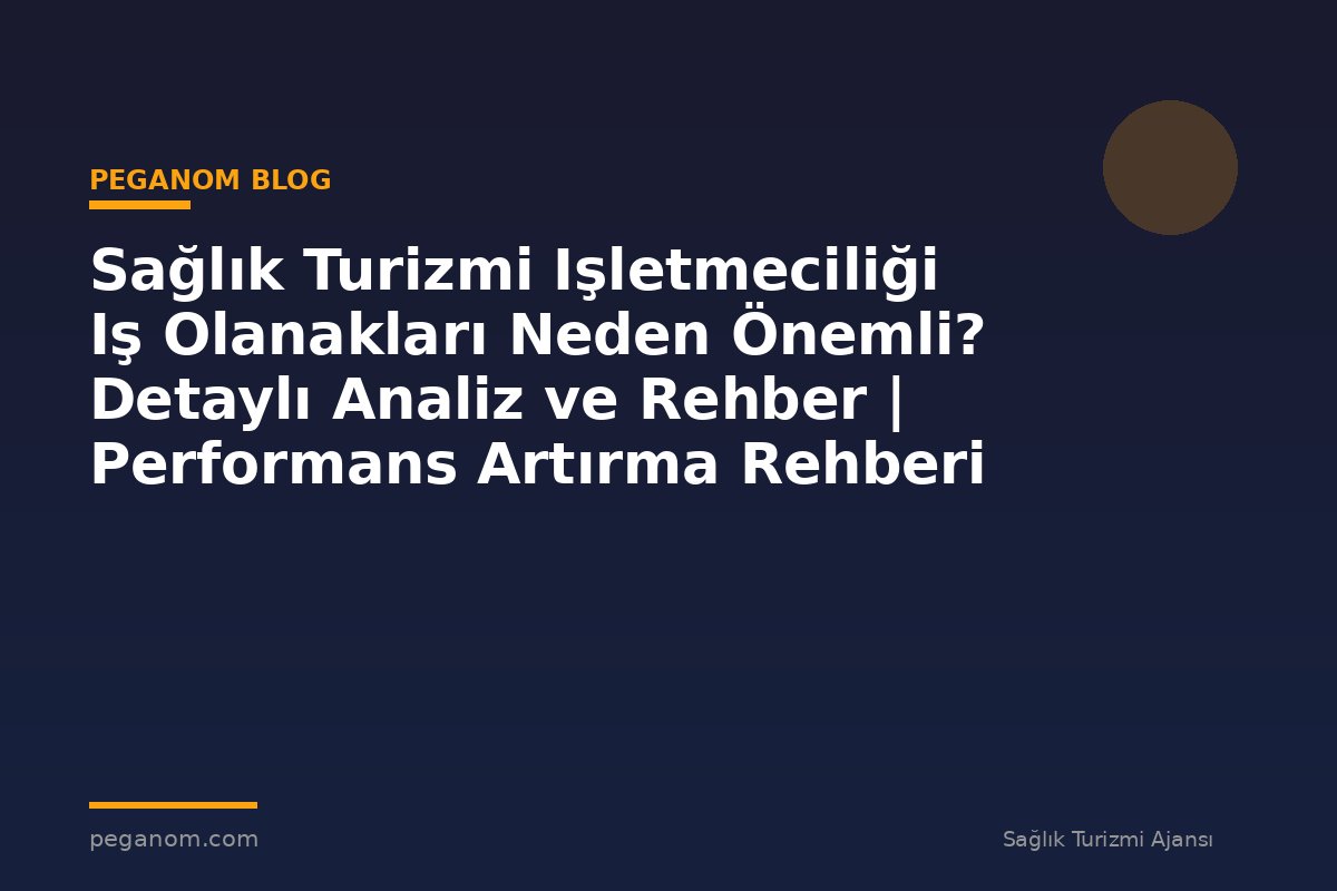 Sağlık Turizmi Işletmeciliği Iş Olanakları Neden Önemli? Detaylı Analiz ve Rehber | Performans Artırma Rehberi