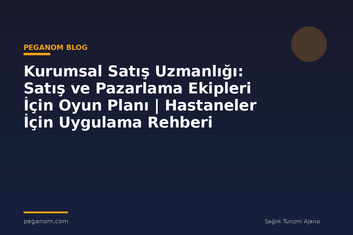 Kurumsal Satış Uzmanlığı: Satış ve Pazarlama Ekipleri İçin Oyun Planı | Hastaneler İçin Uygulama Rehberi