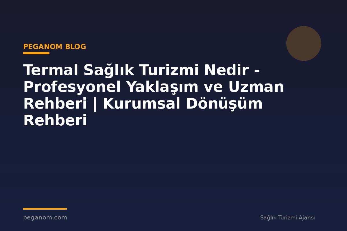 Termal Sağlık Turizmi Nedir - Profesyonel Yaklaşım ve Uzman Rehberi | Kurumsal Dönüşüm Rehberi