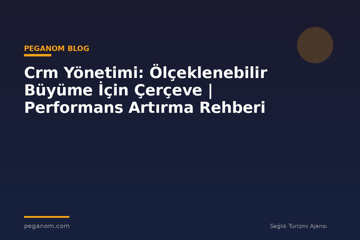 Crm Yönetimi: Ölçeklenebilir Büyüme İçin Çerçeve | Performans Artırma Rehberi
