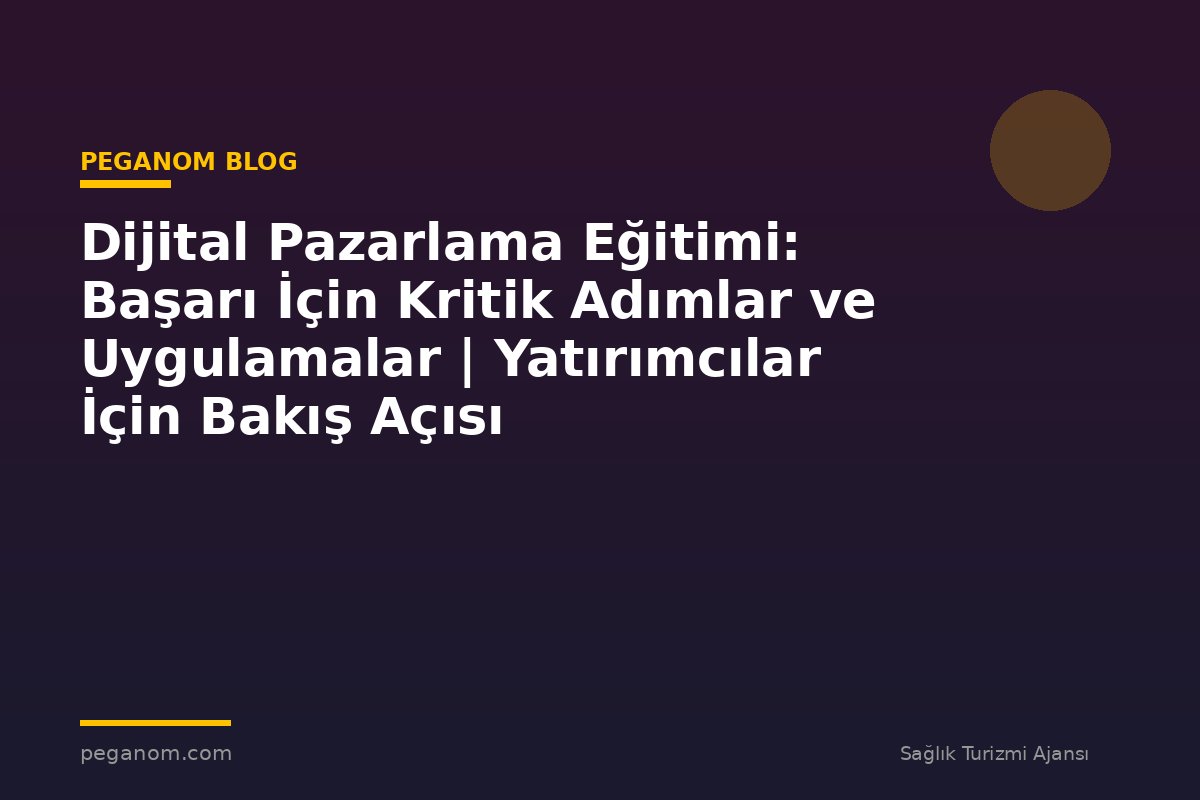 Dijital Pazarlama Eğitimi: Başarı İçin Kritik Adımlar ve Uygulamalar | Yatırımcılar İçin Bakış Açısı