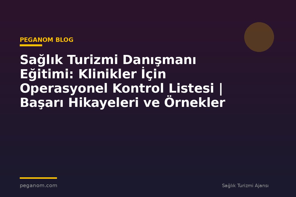 Sağlık Turizmi Danışmanı Eğitimi: Klinikler İçin Operasyonel Kontrol Listesi | Başarı Hikayeleri ve Örnekler