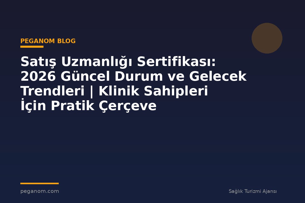 Satış Uzmanlığı Sertifikası: 2026 Güncel Durum ve Gelecek Trendleri | Klinik Sahipleri İçin Pratik Çerçeve