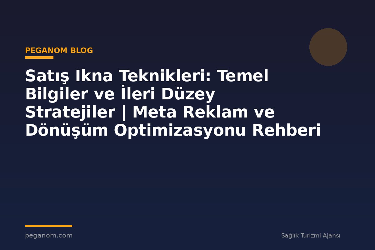 Satış Ikna Teknikleri: Temel Bilgiler ve İleri Düzey Stratejiler | Meta Reklam ve Dönüşüm Optimizasyonu Rehberi