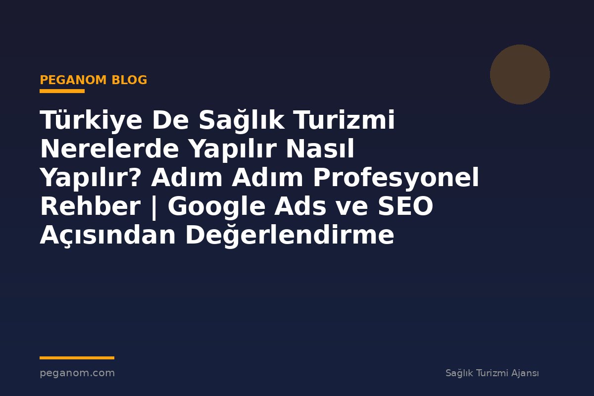 Türkiye De Sağlık Turizmi Nerelerde Yapılır Nasıl Yapılır? Adım Adım Profesyonel Rehber | Google Ads ve SEO Açısından Değerlendirme