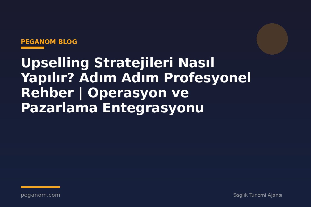 Upselling Stratejileri Nasıl Yapılır? Adım Adım Profesyonel Rehber | Operasyon ve Pazarlama Entegrasyonu