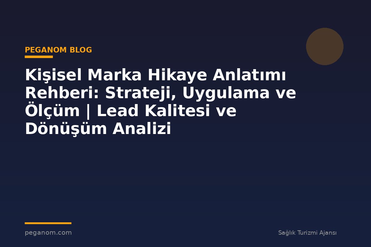 Kişisel Marka Hikaye Anlatımı Rehberi: Strateji, Uygulama ve Ölçüm | Lead Kalitesi ve Dönüşüm Analizi